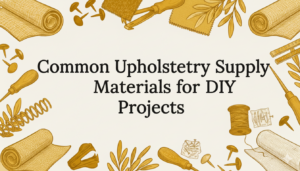 Common Upholstery Supply Materials for DIY Projects