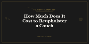How Much Does It Cost to Reupholster a Couch: A Real Breakdown