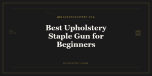 Best Upholstery Staple Gun for Beginners: What to Actually Buy